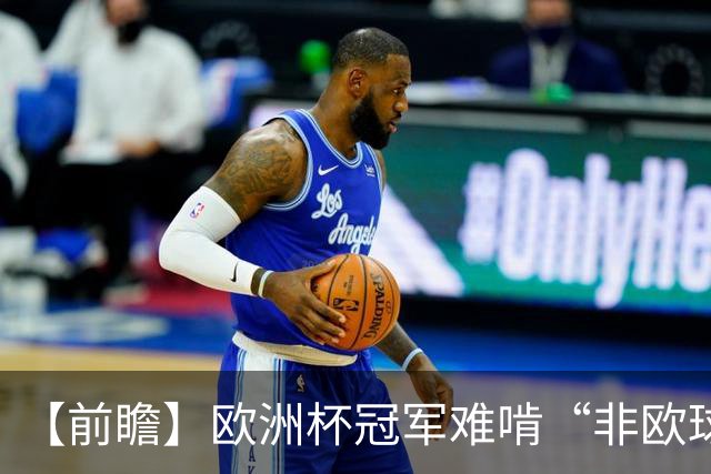 【前瞻】欧洲杯冠军难啃“非欧球队”，西班牙面临苦战