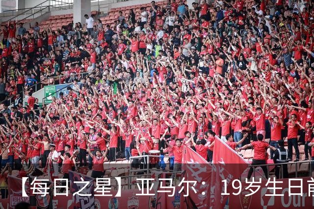 【每日之星】亚马尔：19岁生日前身披19号的宿命交叠 西班牙新王降临
