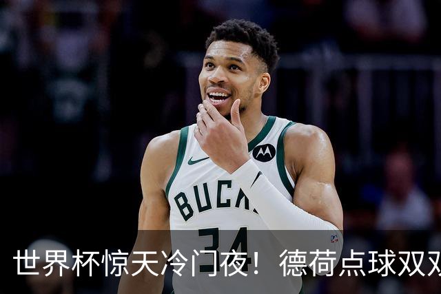世界杯惊天冷门夜！德荷点球双双出局，利物浦无奈迎最大利好