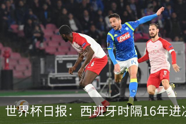 世界杯日报：西班牙时隔16年进决赛 因凡蒂诺指控被正式提交