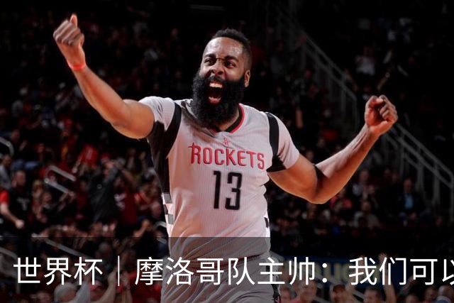 世界杯｜摩洛哥队主帅：我们可以昂首离开