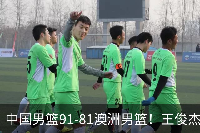 中国男篮91-81澳洲男篮！王俊杰23分全场最佳，高诗岩表现拉胯