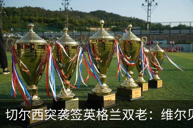 切尔西突袭签英格兰双老：维尔贝克+亨德森，阿森纳天价追维尼修斯