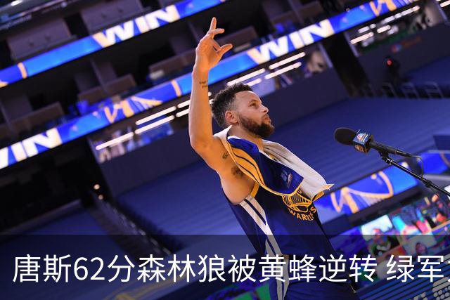 唐斯62分森林狼被黄蜂逆转 绿军力克独行侠