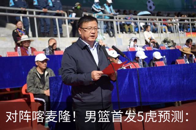 对阵喀麦隆！男篮首发5虎预测：高诗岩替补，赵继伟搭档胡金秋