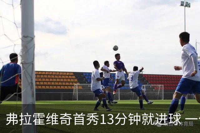 弗拉霍维奇首秀13分钟就进球 一句话却遭教练泼冷水