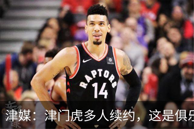 津媒：津门虎多人续约，这是俱乐部和全队上下同心同行的坚定选择