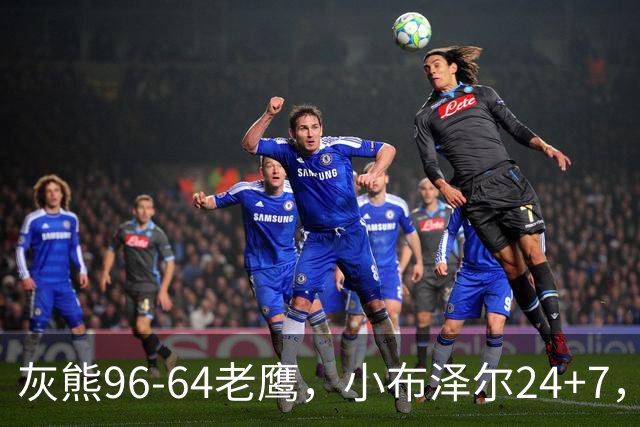 灰熊96-64老鹰，小布泽尔24+7，以赛亚-王20分