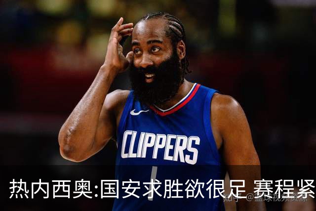 热内西奥:国安求胜欲很足 赛程紧凑是我们的优势