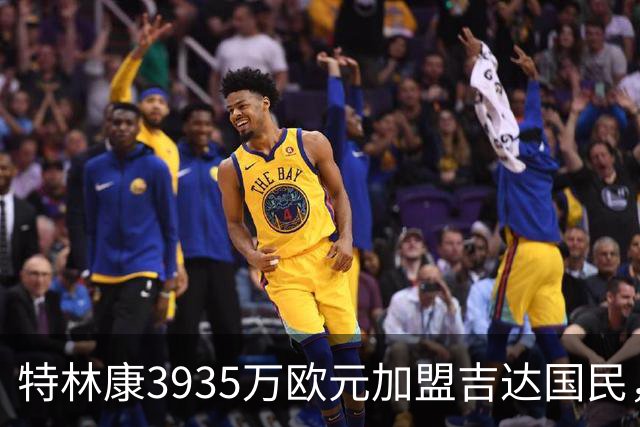 特林康3935万欧元加盟吉达国民，签约四年