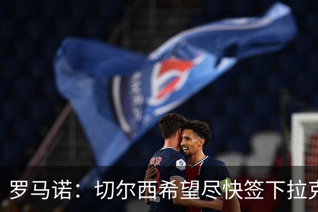 罗马诺：切尔西希望尽快签下拉克鲁瓦，水晶宫询问了迪萨西
