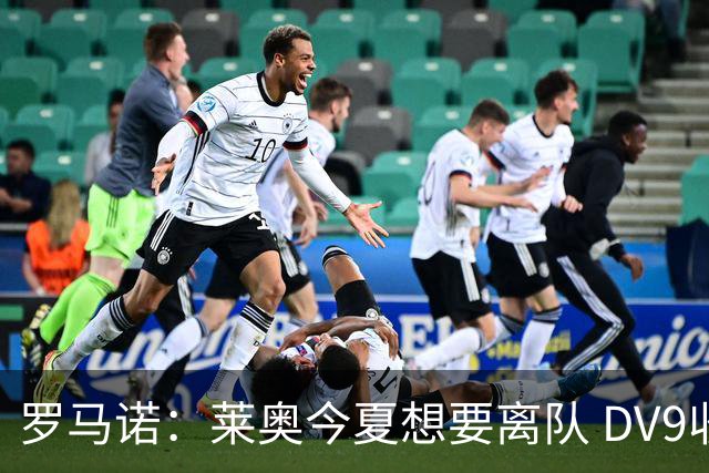 罗马诺：莱奥今夏想要离队 DV9收到贝西克塔斯报价但仍在等豪门