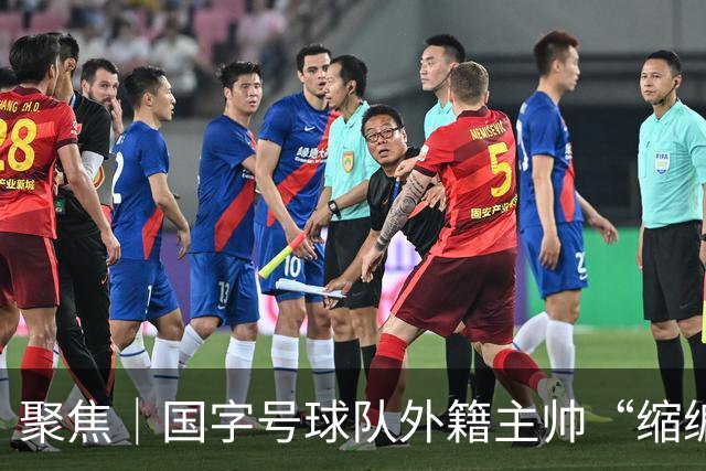 聚焦｜国字号球队外籍主帅“缩编”，U16国足帅位或将归本土教练