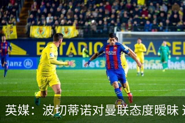 英媒：波切蒂诺对曼联态度暧昧 这操作太熟悉了