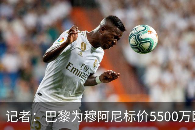 记者：巴黎为穆阿尼标价5500万欧，尤文目前最高出价只有3500万欧