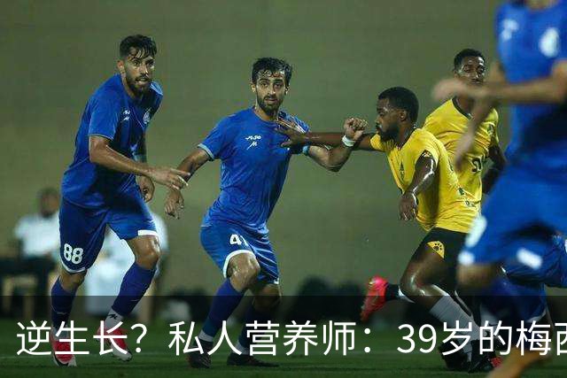 逆生长？私人营养师：39岁的梅西身体状态比上届世界杯更好
