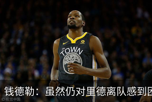 钱德勒：虽然仍对里德离队感到困惑 但新阵容能激发最好的三球