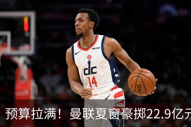 预算拉满！曼联夏窗豪掷22.9亿元，四大引援目标各有进展与阻碍