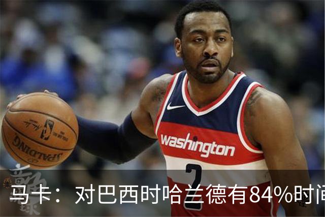 马卡：对巴西时哈兰德有84%时间在散步，该比例远超梅西、姆巴佩
