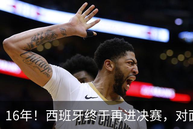 16年！西班牙终于再进决赛，对面主帅竟然是自己教出来的学生？