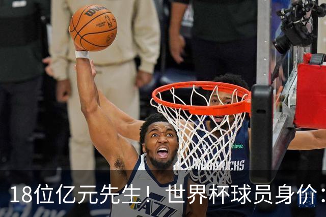 18位亿元先生！世界杯球员身价：亚马尔哈兰德2亿欧第1 姆巴佩第3