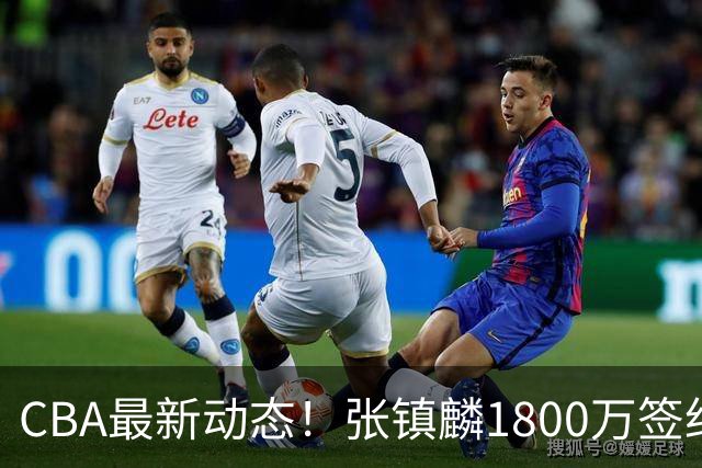 CBA最新动态！张镇麟1800万签约，范子铭离队，加盟劲旅